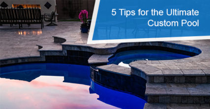 Tips for the Ultimate Custom Pool