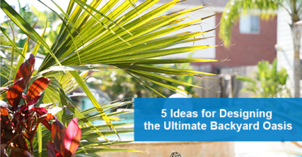 5 ideas for designing the ultimate backyard oasis