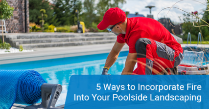 5 ways to incorporate fire into your poolside landscaping
