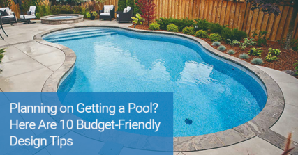 Planning on getting a pool? Here are 10 budget-friendly design tips