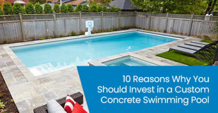 10 reasons why you should invest in a custom concrete swimming pool