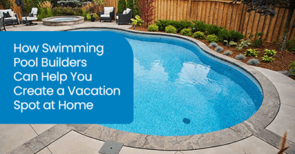 How swimming pool builders can help you create a vacation spot at home