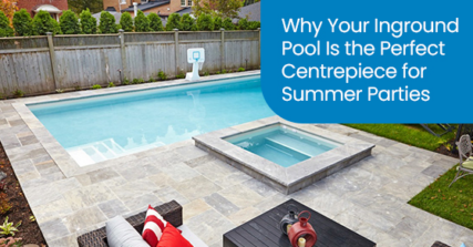 Why your inground pool is the perfect centrepiece for summer parties